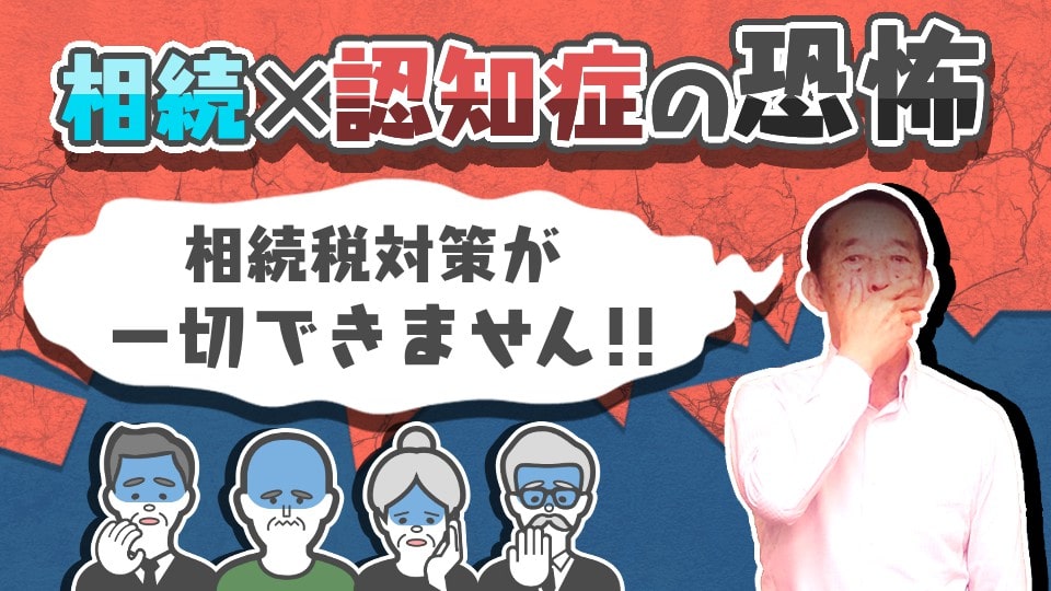 （相続×認知症の恐怖）認知症を発症すると相続税対策は、一切実行出来ません！　