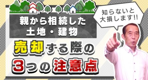 【知らないと大損】親から相続した土地・建物を売却する際の〝３つ〟の注意点