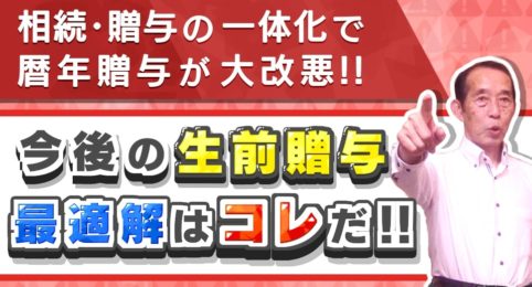 【相続・贈与の一体化】2024年から暦年贈与が大改悪！今後メインとなる生前贈与の手法はこれだ！